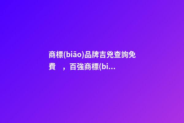 商標(biāo)品牌吉兇查詢免費，百強商標(biāo)的取名精選！